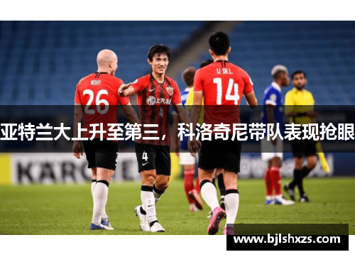 亚特兰大上升至第三，科洛奇尼带队表现抢眼