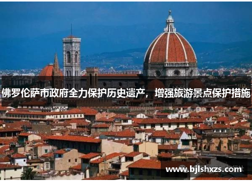 佛罗伦萨市政府全力保护历史遗产，增强旅游景点保护措施