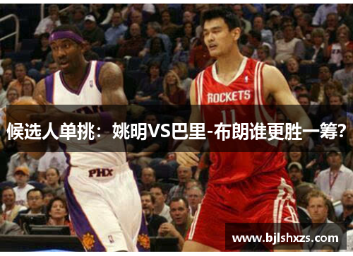 候选人单挑：姚明VS巴里-布朗谁更胜一筹？