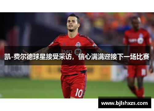 凯-费尔德球星接受采访，信心满满迎接下一场比赛