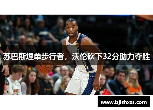 苏巴斯埋单步行者，沃伦砍下32分助力夺胜