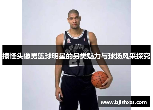 搞怪头像男篮球明星的另类魅力与球场风采探究