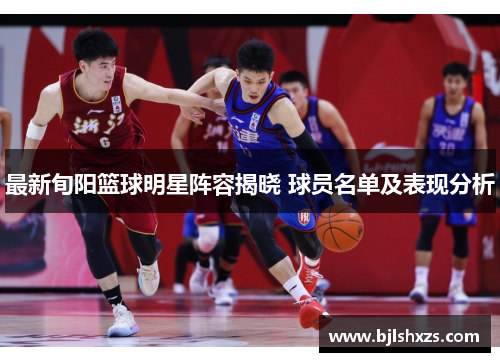 最新旬阳篮球明星阵容揭晓 球员名单及表现分析
