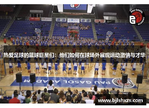 热爱足球的篮球巨星们：他们如何在球场外展现运动激情与才华