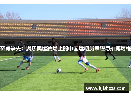奋勇争先：聚焦奥运赛场上的中国运动员荣耀与拼搏历程