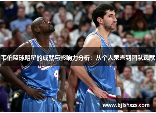 韦伯篮球明星的成就与影响力分析：从个人荣誉到团队贡献