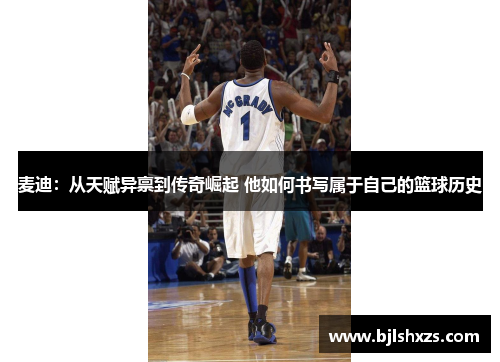 麦迪：从天赋异禀到传奇崛起 他如何书写属于自己的篮球历史